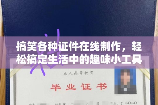 青岛搞笑各种证件在线制作，轻松搞定生活中的趣味小工具