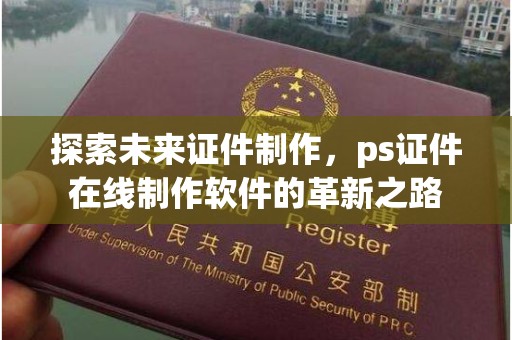 青岛探索未来证件制作，ps证件在线制作软件的革新之路
