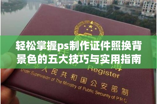 青岛轻松掌握ps制作证件照换背景色的五大技巧与实用指南