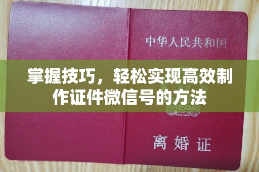 青岛掌握技巧，轻松实现高效制作证件微信号的方法