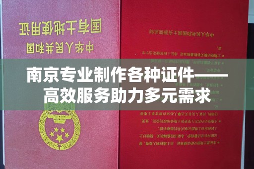 青岛南京专业制作各种证件——高效服务助力多元需求